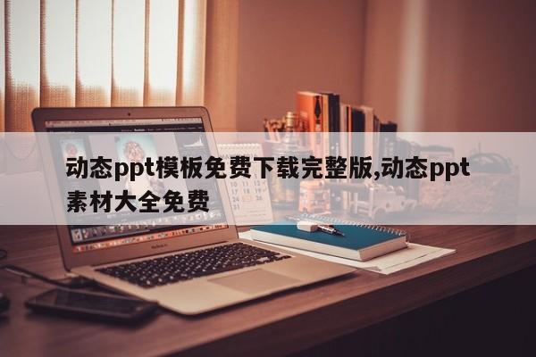 动态ppt模板免费下载完整版,动态ppt素材大全免费