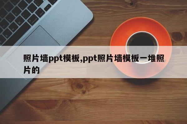 照片墙ppt模板,ppt照片墙模板一堆照片的