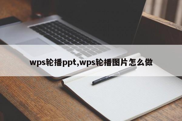 wps轮播ppt,wps轮播图片怎么做