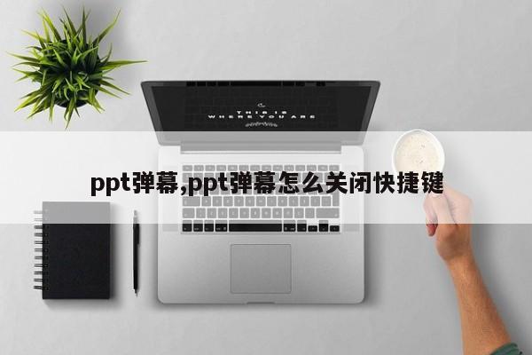 ppt弹幕,ppt弹幕怎么关闭快捷键