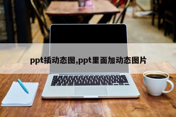 ppt插动态图,ppt里面加动态图片