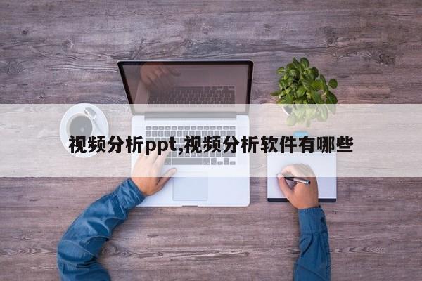 视频分析ppt,视频分析软件有哪些