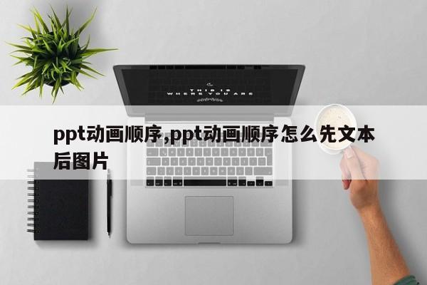 ppt动画顺序,ppt动画顺序怎么先文本后图片