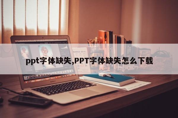 ppt字体缺失,PPT字体缺失怎么下载