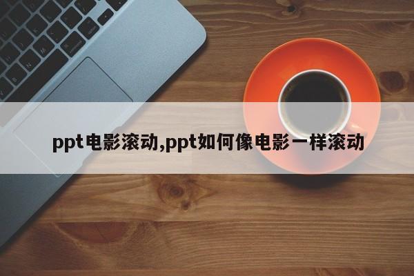 ppt电影滚动,ppt如何像电影一样滚动