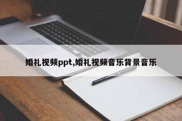 婚礼视频ppt,婚礼视频音乐背景音乐