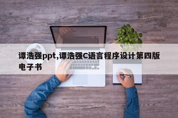 谭浩强ppt,谭浩强C语言程序设计第四版电子书