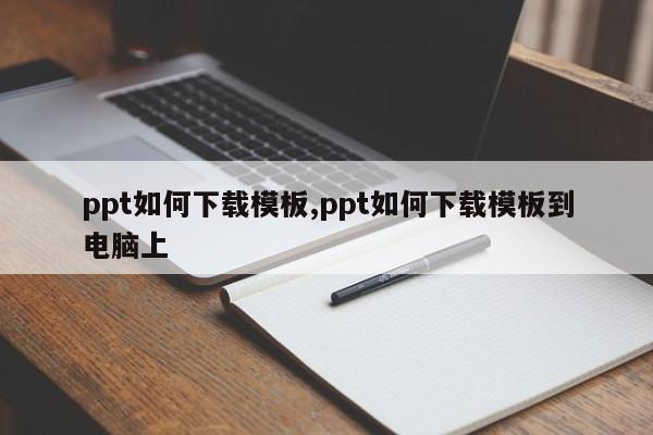 ppt如何下载模板,ppt如何下载模板到电脑上