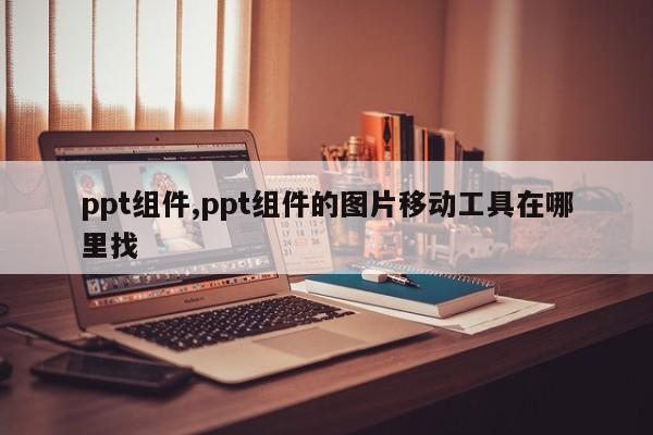 ppt组件,ppt组件的图片移动工具在哪里找